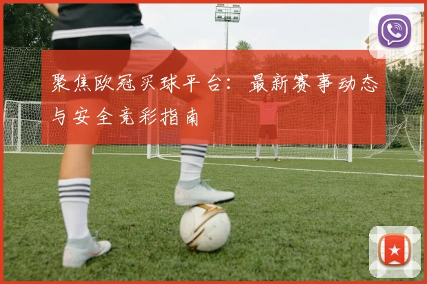 聚焦欧冠买球平台：最新赛事动态与安全竞彩指南