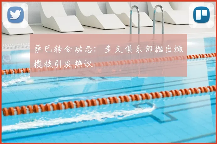 萨巴转会动态：多支俱乐部抛出橄榄枝引发热议