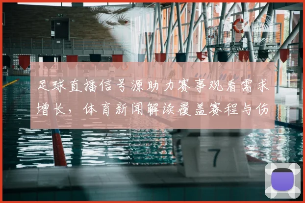 足球直播信号源助力赛事观看需求增长，体育新闻解读覆盖赛程与伤停信息