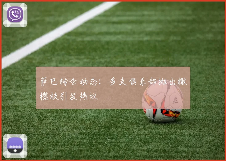 萨巴转会动态：多支俱乐部抛出橄榄枝引发热议