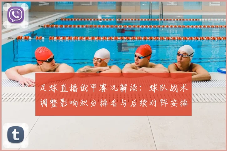 足球直播俄甲赛况解读：球队战术调整影响积分排名与后续对阵安排