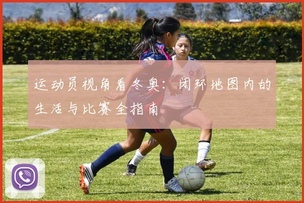 运动员视角看冬奥：闭环地图内的生活与比赛全指南