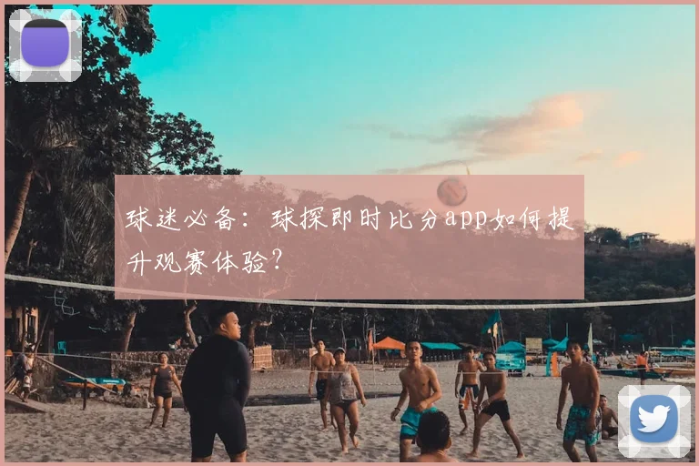 球迷必备：球探即时比分app如何提升观赛体验？