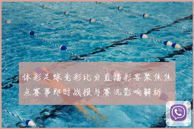 体彩足球竞彩比分直播彩客聚焦焦点赛事即时战报与赛况影响解析