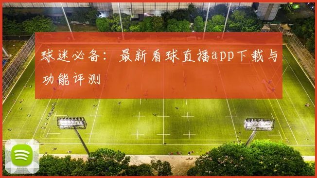 球迷必备：最新看球直播app下载与功能评测